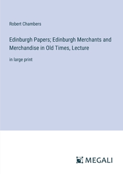 Paperback Edinburgh Papers; Edinburgh Merchants and Merchandise in Old Times, Lecture: in large print Book