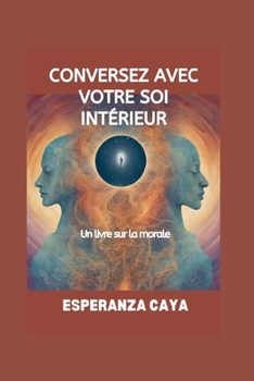 CONVERSEZ AVEC VOTRE SOI INTÉRIEUR: Un livre sur la morale (Self-growth and Development books In French: Livres sur la croissance personnelle et le développement En français) (French Edition)