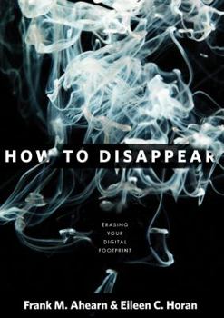 Hardcover How to Disappear: Erase Your Digital Footprint, Leave False Trails, and Vanish Without a Trace Book