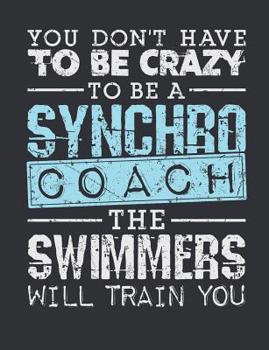 Paperback You Don't Have To Be Crazy To Be A Synchro Coach The Swimmers Will Train You: Synchronized Swimming Coach Notebook, Blank Paperback Notebook For Synch Book