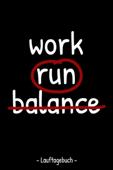 work run balance - Lauftagebuch -: A5 Lauftagebuch mit Platz f�r Trainingspl�ne, Gewichtsverlauf und L�ufe I F�r alle die das Laufen lieben - Softcover