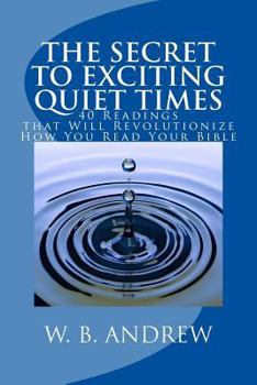 Paperback The Secret to Exciting Quiet Times: 40 Readings that Will Revolutionize How You Read Your Bible Book