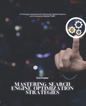 Mastering Search Engine Optimization Strategies: A Thorough Handbook for Enhancing Digital Presence and Increasing Website Traffic