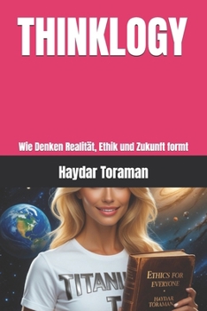 THINKLOGY: Wie Denken Realität, Ethik und Zukunft formt (German Edition)