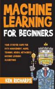 Paperback Machine Learning: For Beginners - Your Starter Guide For Data Management, Model Training, Neural Networks, Machine Learning Algorithms Book