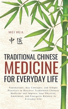 Traditional Chinese Medicine for Everyday Life: Foundations, Key Concepts, and Simple Practices to Discover Traditional Chinese Medicine and Improve ... and Energetic Balance in Everyday Life