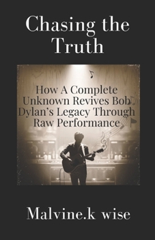 Paperback Chasing the Truth: How A Complete Unknown Revives Bob Dylan's Legacy Through Raw Performance Book