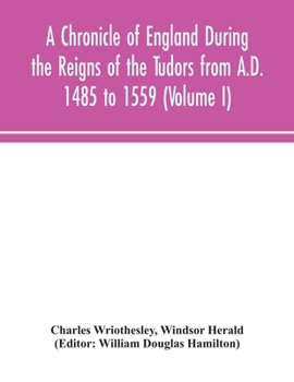 A Chronicle of England During the Reigns of the Tudors, From A.D. 1485 to 1559; Volume 1