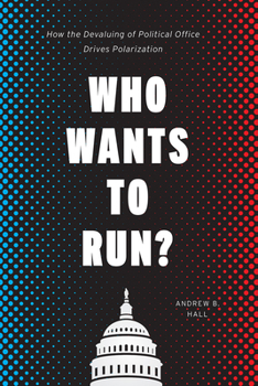 Who Wants to Run?: How the Devaluing of Political Office Drives Polarization - Book  of the Chicago Studies in American Politics