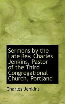 Sermons by the Late Rev Charles Jenkins, Pastor of the Third Congregational Church, Portland