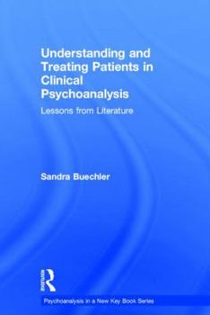 Hardcover Understanding and Treating Patients in Clinical Psychoanalysis: Lessons from Literature Book