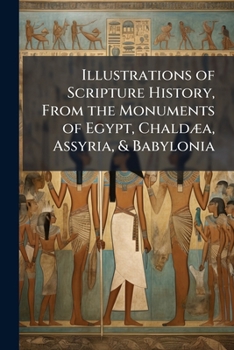 Paperback Illustrations of Scripture History, From the Monuments of Egypt, Chaldæa, Assyria, & Babylonia Book