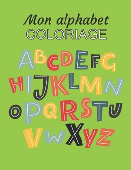 Mon alphabet COLORIAGE: Apprendre l'alphabet en douceur avec le coloriage des lettres. Cadeau pour les anniversaires, Saint Nicolas, Noel, vacances...
