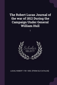 The Robert Lucas Journal of the war of 1812 During the Campaign Under General William Hull: 1