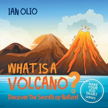 Paperback What Is A Volcano? Discover The Secrets Of Nature! MAKE YOUR KID SMART SERIES.: Book For Kids Ages 3-8 Book
