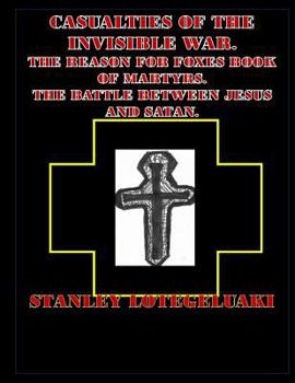 Paperback Casualties of the Invisible War.: The Reason for Foxes Book of Martyrs. The Battle Between Jesus and Satan. Book