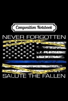 Composition Notebook: Never Forgotten Salute The Fallen Police Week Desginer  Journal/Notebook Blank Lined Ruled 6x9 100 Pages