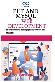 PHP AND MYSQL WEB DEVELOPMENT: A Practical Guide to Building Dynamic Websites and Databases