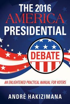 Paperback The 2016 America Presidential Debate: An Enlightened Practical Manual for Voters Book