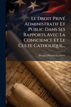 Paperback Le Droit Privé Administratif Et Public Dans Ses Rapports Avec La Conscience Et Le Culte Catholique... [French] Book