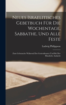 Hardcover Neues Israelitisches Gebetbuch Für Die Wochentage, Sabbathe, Und Alle Feste: Zum Gebrauche Während Des Gottesdienstes Und Bei Der Häusliche Andacht [German] Book