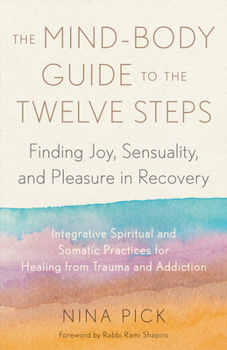 Paperback The Mind-Body Guide to the Twelve Steps: Finding Joy, Sensuality, and Pleasure in Recovery--Integrative Spiritual and Somatic Practices for Healing fr Book