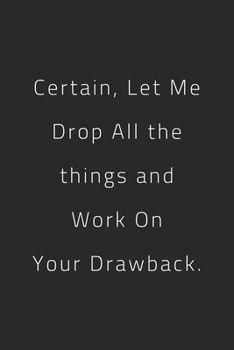 Paperback Certain, Let Me Drop All the things and Work On Your Drawback.: Lined notebook Book