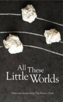 All These Little Worlds: A Fiction Desk Anthology - Book #2 of the Fiction Desk