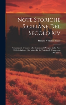 Hardcover Note Storiche Siciliane Del Secolo Xiv: Avvenimenti E Guerre Che Seguirono Il Vespro, Dalla Pace Di Caltabellotta Alla Morte Di Re Federico II L'arago [Italian] Book