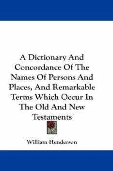 Paperback A Dictionary and Concordance of the Names of Persons and Places, and Remarkable Terms Which Occur in the Old and New Testaments Book