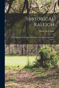 Paperback Historical Raleigh: With Sketches of Wake County From 1771 and Its Important Towns Book