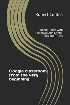 Paperback Google classroom from the very beginning: Simple Guide with Unknown And Useful Tips and Tricks Book