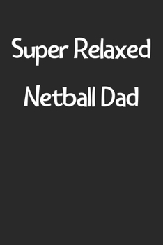 Super Relaxed Netball Dad: Lined Journal, 120 Pages, 6 x 9, Funny Netball Gift Idea, Black Matte Finish (Super Relaxed Netball Dad Journal)