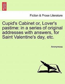 Paperback Cupid's Cabinet Or, Lover's Pastime: In a Series of Original Addresses with Answers, for Saint Valentine's Day, Etc. Book