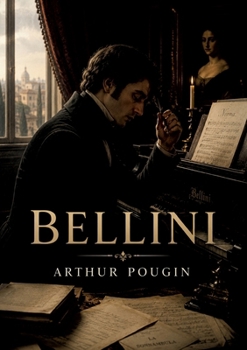 Bellini: Une biographie de Bellini offrant un aperçu de sa vie et de ses oeuvres, dédiée à Gioacchino Rossini (French Edition)