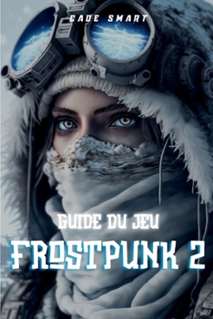 Guide du jeu Frostpunk 2: Stratégies essentielles pour gérer votre ville et vos ressources (French Edition)