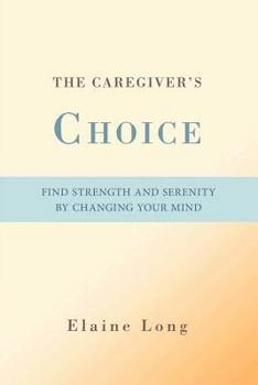 Paperback The Caregiver's Choice: Find Strength and Serenity by Changing Your Mind Book