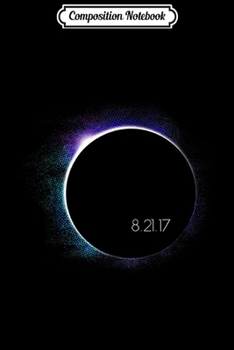 Composition Notebook: Colorful Total Solar Eclipse August 21st 2017 Cool  Journal/Notebook Blank Lined Ruled 6x9 100 Pages