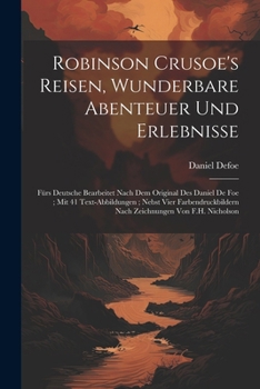 Robinson Crusoe's Reisen, Wunderbare Abenteuer Und Erlebnisse: Fürs Deutsche Bearbeitet Nach Dem Original Des Daniel De Foe; Mit 41 Text-Abbildungen; ... Von F.H. Nicholson (German Edition)