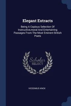 Paperback Elegant Extracts: Being A Copious Selection Of Instructive, moral And Entertaining Passages From The Most Eminent British Poets Book