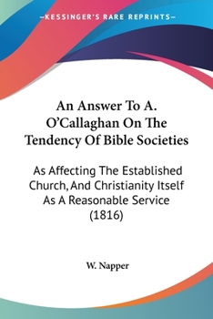 An Answer To A. O'Callaghan On The Tendency Of Bible Societies: As Affecting The Established Church, And Christianity Itself As A Reasonable Service
