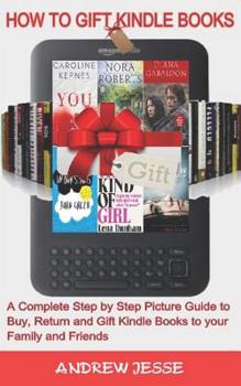 Paperback How to Gift Kindle Books: A Complete Step by Step Picture Guide to Buy, Return and Gift Kindle Books to your Family and Friends. Book