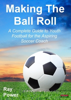 Paperback Making the Ball Roll: A Complete Guide to Youth Football for the Aspiring Soccer Coach Book
