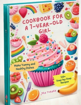 Cookbook for a 7-Year-Old Girl : 110+ Step-by-Step Recipes for 7-Year-Old Girls to Make Yummy and Healthy Dishes