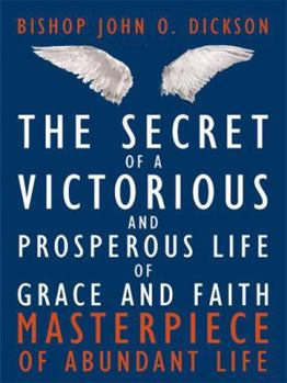 The Secret of a Victorious and Prosperous Life of Grace and Faith: Masterpiece of Abundant Life