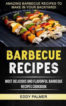 Paperback Barbecue Recipes: Most Delicious And Flavorful Barbeque Recipes Cookbook (Amazing Barbecue Recipes To Make in Your Backyard) Book
