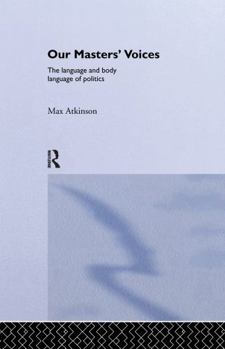 Hardcover Our Masters' Voices: The Language and Body-language of Politics Book