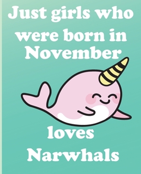 Just girls who were born in November who loves narwhals:: Journal and Notebook for Girls -With Lined and Blank Pages, Perfect for Journal, Doodling, ... 110 Pages, 6x9, Soft Cover, Matte Finish