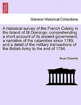 Paperback A Historical Survey of the French Colony in the Island of St Domingo: Comprehending a Short Account of Its Ancient Government, a Narrative of the Cala Book