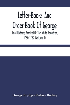 Paperback Letter-Books And Order-Book Of George, Lord Rodney, Admiral Of The White Squadron, 1780-1782 (Volume I) Book